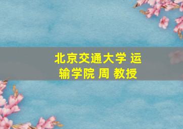 北京交通大学 运输学院 周 教授